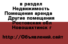  в раздел : Недвижимость » Помещения аренда »  » Другие помещения . Ростовская обл.,Новошахтинск г.